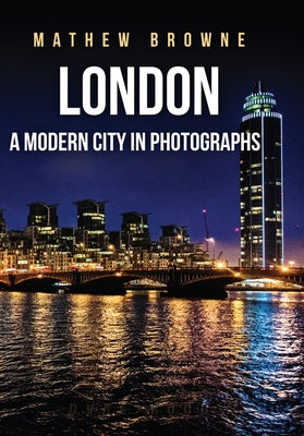 London: A Modern City in Photographs by Browne, Mathew