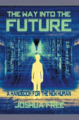 The Way Into The Future: A Handbook For The New Human by Free, Joshua