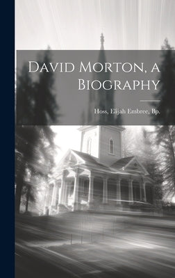 David Morton, a Biography by Hoss, Elijah Embree