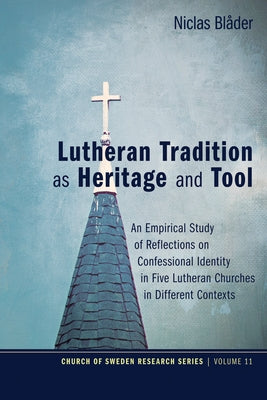 Lutheran Tradition as Heritage and Tool: An Empirical Study of Reflections on Confessional Identity in Five Lutheran Churches in Different Contexts by Blåder, Niclas