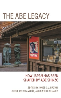 The Abe Legacy: How Japan Has Been Shaped by Abe Shinzo by Bahan, Laney