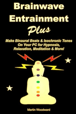 Brainwave Entrainment Plus: Make Binaural Beats & Isochronic Tones On Your PC for Hypnosis, Relaxation, Meditation & More! by Woodward, Martin