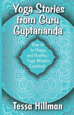 Yoga Stories from Guru Guptananda: How to be Happy and Healthy - Yoga Wisdom Explained by Hillman, Tessa