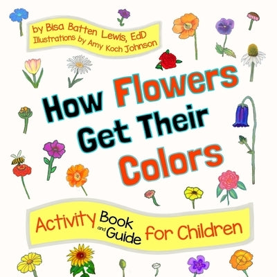 How Flowers Get Their Colors: Activity Book and Guide for Children by Lewis, Bisa Batten