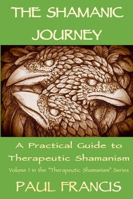 The Shamanic Journey: A Practical Guide to Therapeutic Shamanism by Francis, Paul