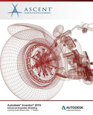 Autodesk Inventor 2019: Advanced Assembly Modeling (Mixed Units): Autodesk Authorized Publisher by Ascent -. Center for Technical Knowledge