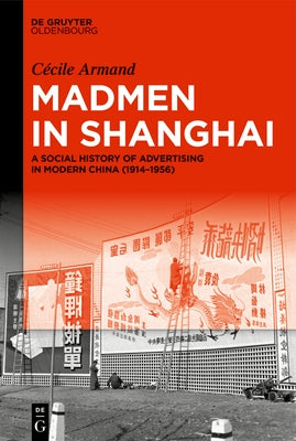 Madmen in Shanghai: A Social History of Advertising in Modern China (1914-1956) by Armand, C?cile