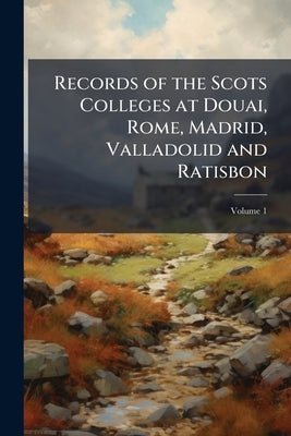 Records of the Scots Colleges at Douai, Rome, Madrid, Valladolid and Ratisbon; Volume 1 by Anonymous