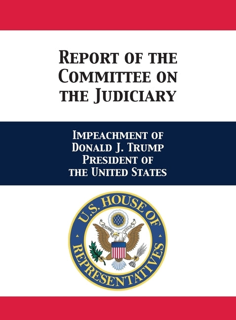 Report of the Committee on the Judiciary: Impeachment of Donald J. Trump President of the United States by House of Rep Judiciary Committee