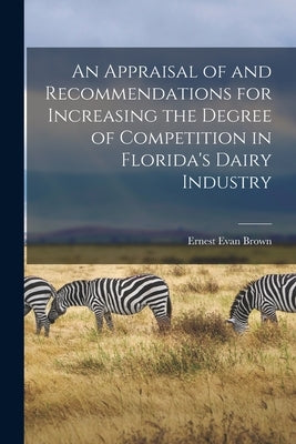 An Appraisal of and Recommendations for Increasing the Degree of Competition in Florida's Dairy Industry by Brown, Ernest Evan 1926-