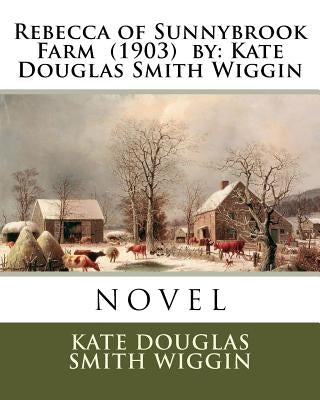 Rebecca of Sunnybrook Farm (1903) by: Kate Douglas Smith Wiggin. / Children's Classics / by Wiggin, Kate Douglas Smith