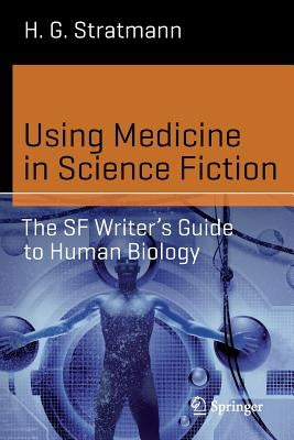 Using Medicine in Science Fiction: The SF Writer's Guide to Human Biology by Stratmann, H. G.