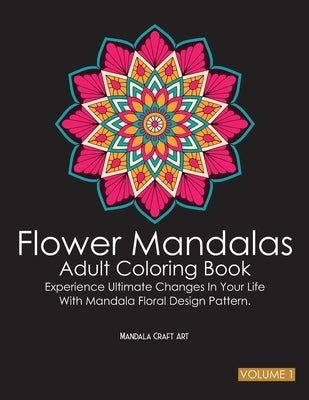 Flower Mandalas Adult Coloring Book Volume 1: Experience Ultimate Changes In Your Life With Unique Mandala Floral Design Pattern Pages ( Meditation An by Art, Mandala Craft