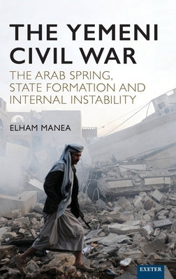 The Yemeni Civil War: The Arab Spring, State Formation and Internal Instability by Manea, Elham