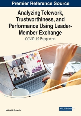 Analyzing Telework, Trustworthiness, and Performance Using Leader-Member Exchange: COVID-19 Perspective by Brown, Michael A., Sr.