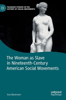 The Woman as Slave in Nineteenth-Century American Social Movements by Stevenson, Ana