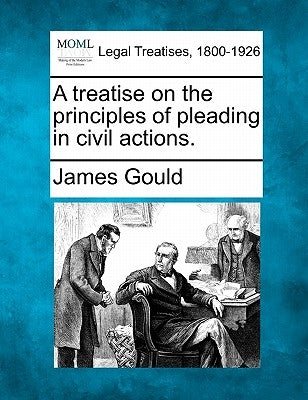 A treatise on the principles of pleading in civil actions. by Gould, James