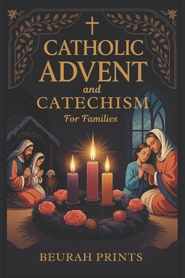 Catholic Advent and Catechism for Families: Inspiring Devotions and Scripture-Based Activities to Nurture Faith and Bring Families Closer During the H by Prints, Beurah
