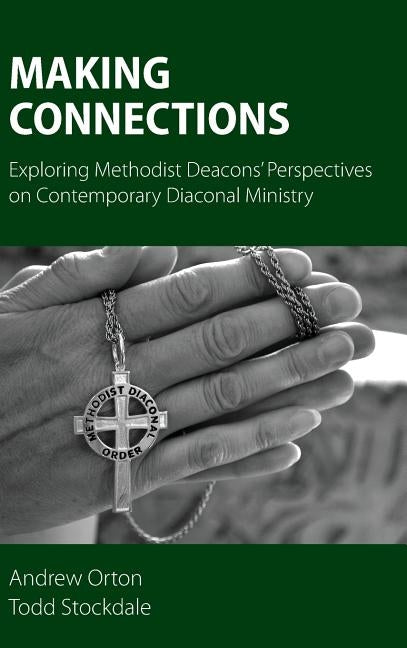 Making Connections: Exploring Methodist Deacons' Perspectives on Contemporary Diaconal Ministry by Orton, Andrew