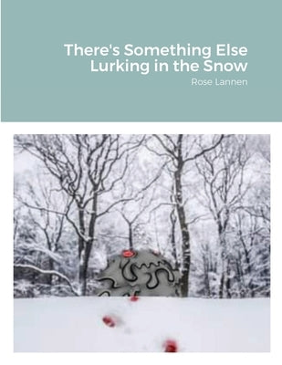 There's Something Else Lurking in the Snow: Rose Lannen by Lannen, Rose