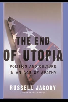 The End of Utopia: Politics and Culture in an Age of Apathy by Jacoby, Russell