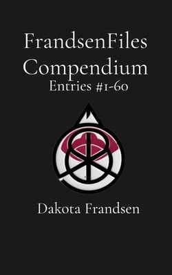 FrandsenFiles Compendium: Entries #1-60 by Frandsen, Dakota