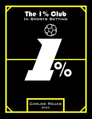 The 1% Club in Sports Betting: The Secrets Behind Success in Sports Betting by Rojas, Carlos Gabriel