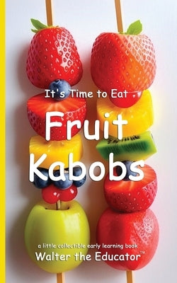 It's Time to Eat Fruit Kabobs by Walter the Educator