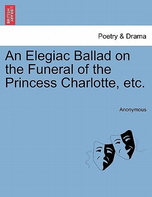 An Elegiac Ballad on the Funeral of the Princess Charlotte, Etc. by Anonymous