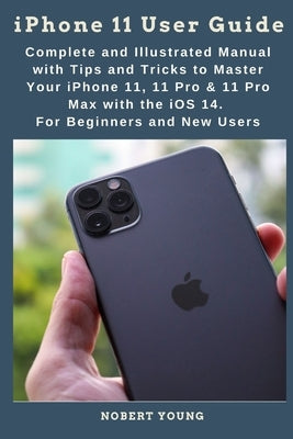 iPhone 11 User Guide: Complete and Illustrated Manual with Tips and Tricks to Master Your iPhone 11, 11 Pro & 11 Pro Max with the iOS 14. Fo by Young, Nobert