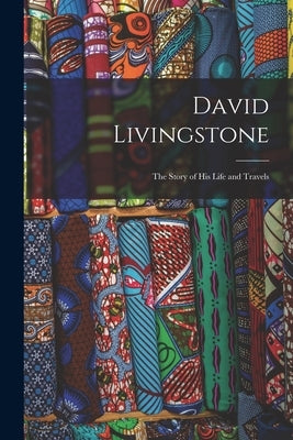 David Livingstone: The Story of his Life and Travels by Anonymous
