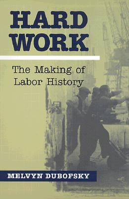 Hard Work: The Making of Labor History by Dubofsky, Melvyn