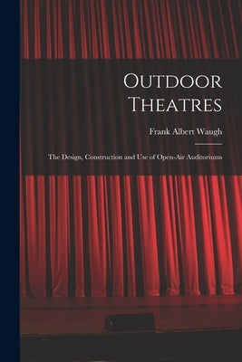 Outdoor Theatres: The Design, Construction and use of Open-air Auditoriums by Waugh, Frank Albert