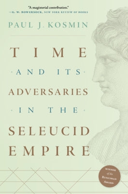 Time and Its Adversaries in the Seleucid Empire by Kosmin, Paul J.