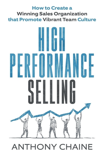 High Performance Selling: How to Create a Winning Sales Organization that Promote Vibrant Team Culture by Chaine, Anthony S.