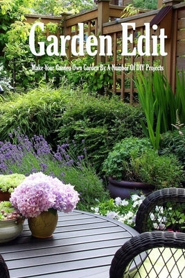 Garden Edit: Make Your Garden Own Garden By A Number Of DIY Projects: Container and Raised Bed Gardening by Donaldson, Jamaine