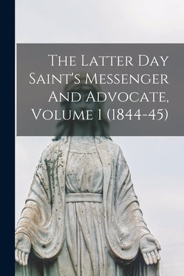 The Latter Day Saint's Messenger And Advocate, Volume 1 (1844-45) by Anonymous