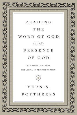 Reading the Word of God in the Presence of God: A Handbook for Biblical Interpretation by Poythress, Vern S.