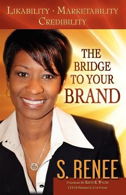 The Bridge to Your Brand: Likability, Marketability, Credibility by Smith, S. Renee