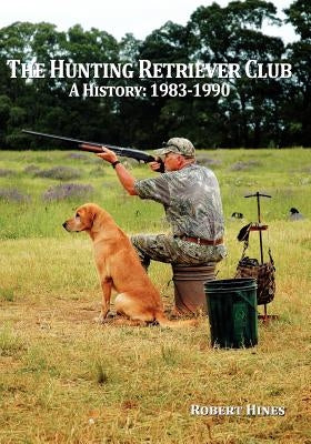 The Hunting Retriever Club: The Beginning And Growth: 1993-1990 by Driskill, Omar