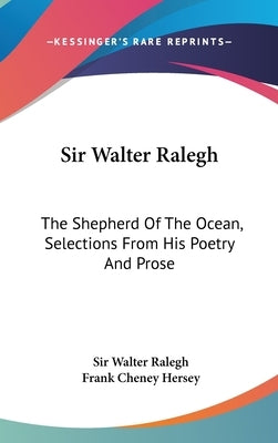 Sir Walter Ralegh: The Shepherd Of The Ocean, Selections From His Poetry And Prose by Ralegh, Walter