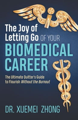 The Joy of Letting Go of Your Biomedical Career: The Ultimate Quitter's Guide to Flourish Without the Burnout by Zhong, Xuemei