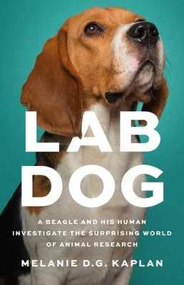 Lab Dog: A Beagle and His Human Investigate the Surprising World of Animal Research by Kaplan, Melanie D. G.