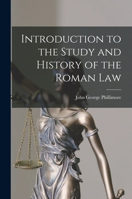 Introduction to the Study and History of the Roman Law by Phillimore, John George
