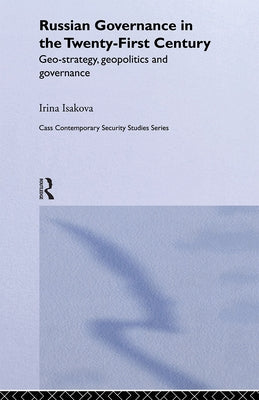 Russian Governance in the 21st Century: Geo-Strategy, Geopolitics and New Governance by Isakova, Irina