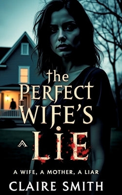The Perfect Wife's Lie: A wife, A mother, A liar by Smith, Claire