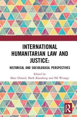 International Humanitarian Law and Justice: Historical and Sociological Perspectives by Deland, Mats