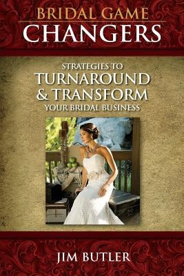 Bridal Game Changers: Strategies to Turnaround or Transform Your Bridal Business by Butler, Jim