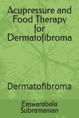 Acupressure and Food Therapy for Dermatofibroma: Dermatofibroma by Subramanian, Easwarabala