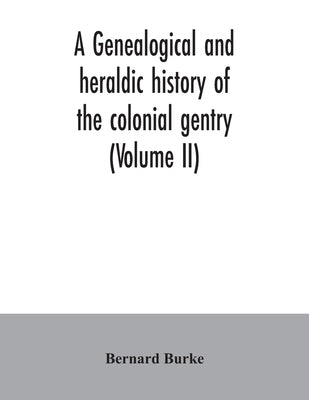 A genealogical and heraldic history of the colonial gentry (Volume II) by Burke, Bernard